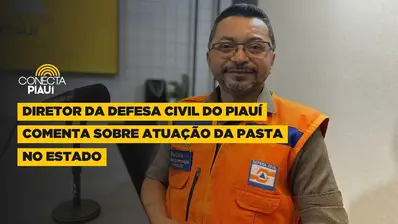 Diretor da Defesa Civil do Piauí comenta sobre atuação da pasta no estado