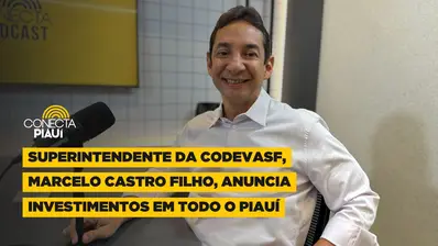 Marcelo Castro Filho detalha investimentos da Codevasf em todo o Piauí